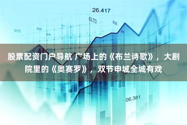 股票配资门户导航 广场上的《布兰诗歌》，大剧院里的《奥赛罗》，双节申城全城有戏