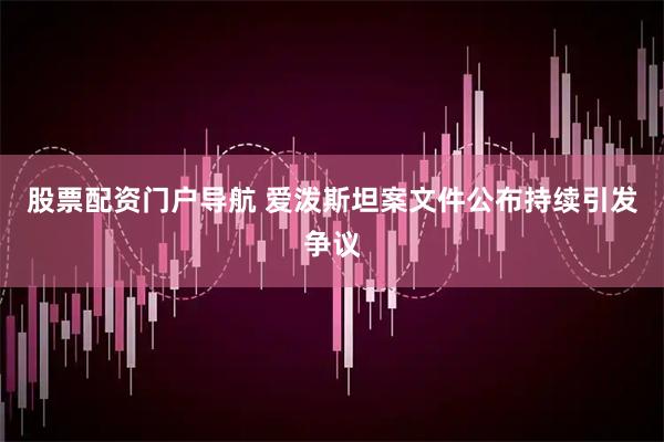 股票配资门户导航 爱泼斯坦案文件公布持续引发争议