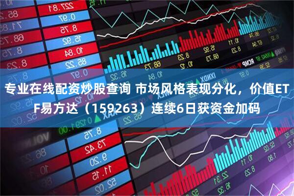 专业在线配资炒股查询 市场风格表现分化，价值ETF易方达（159263）连续6日获资金加码