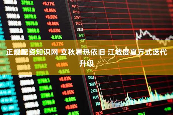 正规配资知识网 立秋暑热依旧 江城度夏方式迭代升级